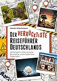 Der verrückteste Reiseführer Deutschlands: Verborgene Orte, kuriose Bauwerke und mysteriöse Gegenden. Die seltsamsten Reiseziele und verborgene Wunder unserer Heimat